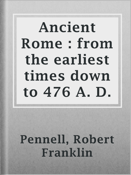 Title details for Ancient Rome : from the earliest times down to 476 A. D. by Robert Franklin Pennell - Available